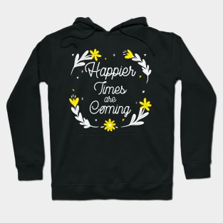 Happier Times are Coming. Motivational and Inspirational Quote. Floral Design. Hoodie